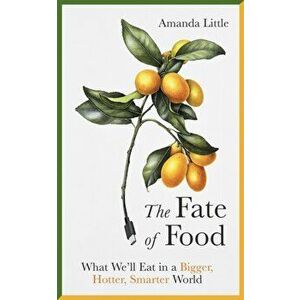 Fate of Food. What We'll Eat in a Bigger, Hotter, Smarter World, Hardback - Amanda Little imagine