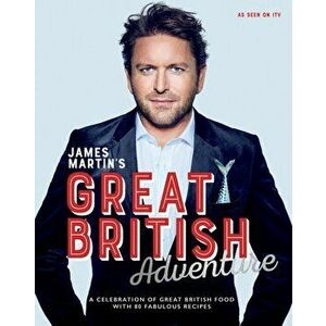 James Martin's Great British Adventure. A celebration of Great British food, with 80 fabulous recipes, Hardback - James Martin imagine