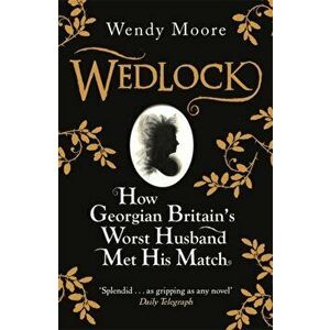 Wedlock. How Georgian Britain's Worst Husband Met His Match, Paperback - Wendy Moore imagine