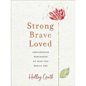 Strong, Brave, Loved. Empowering Reminders of Who You Really Are, Hardback - Holley Gerth imagine