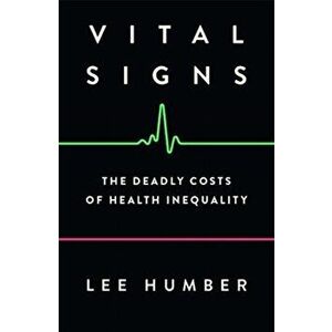Vital Signs. The Deadly Costs of Health Inequality, Paperback - Lee Humber imagine