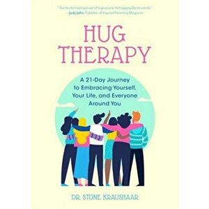 Hug Therapy. A 21-Day Journey to Embracing Yourself, Your Life, and Everyone Around You, Paperback - Dr. Stone Kraushaar imagine