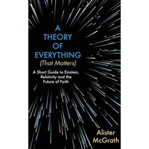 Theory of Everything (That Matters). A Short Guide to Einstein, Relativity and the Future of Faith, Hardback - Alister, DPhil, DD McGrath imagine