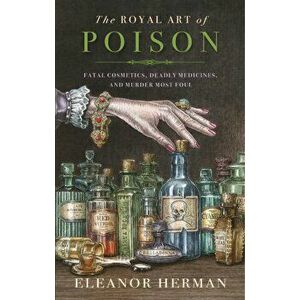 Royal Art of Poison. Fatal Cosmetics, Deadly Medicines and Murder Most Foul, Paperback - Eleanor Herman imagine