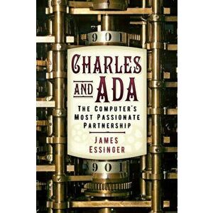Charles and Ada. The Computer's Most Passionate Partnership, Paperback - James Essinger imagine
