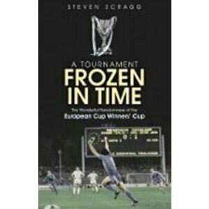 Tournament Frozen in Time. The Wonderful Randomness of the European Cup Winners Cup, Paperback - Steve Scragg imagine