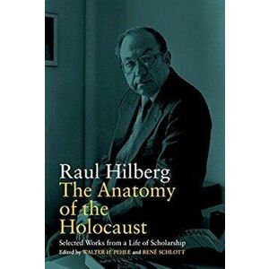 Anatomy of the Holocaust. Selected Works from a Life of Scholarship, Paperback - Raul Hilberg imagine