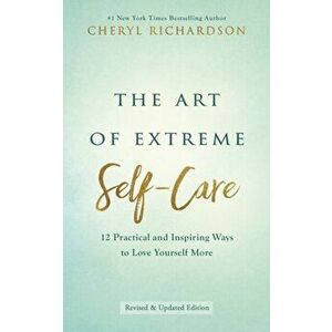 Art of Extreme Self-Care. 12 Practical and Inspiring Ways to Love Yourself More, Paperback - Cheryl Richardson imagine