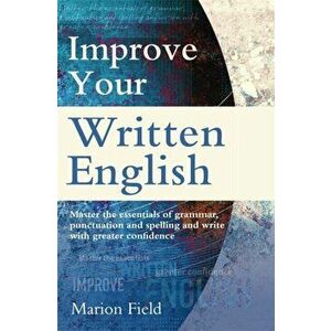 Improve Your Written English. The essentials of grammar, punctuation and spelling, Paperback - Marion Field imagine