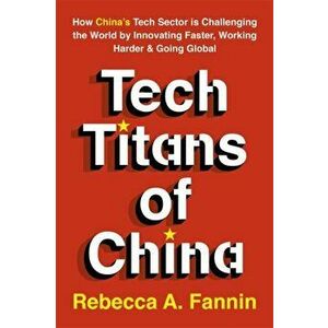 Tech Titans of China. How China's Tech Sector is Challenging the World by Innovating Faster, Working Harder & Going Global, Paperback - Rebecca Fannin imagine