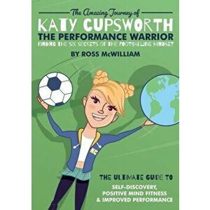 Amazing Journey of Katy Cupsworth, The Performance Warrior. Finding the Six Secrets of the Footballing Mindset, Paperback - Ross McWilliam imagine