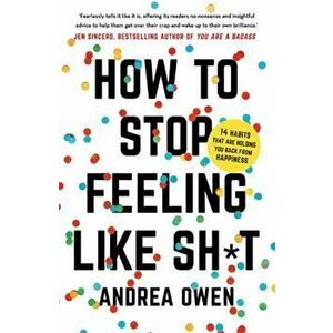 How to Stop Feeling Like Sh*t. 14 habits that are holding you back from happiness, Paperback - Andrea Owen imagine