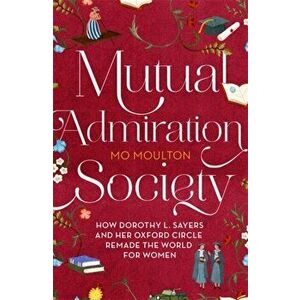 Mutual Admiration Society. How Dorothy L. Sayers and Her Oxford Circle Remade the World For Women, Hardback - Mo Moulton imagine
