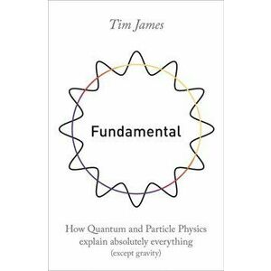 Fundamental. How quantum and particle physics explain absolutely everything (except gravity), Paperback - Tim James imagine