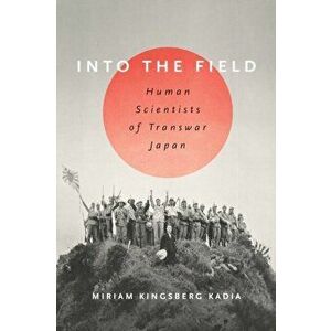 Into the Field. Human Scientists of Transwar Japan, Paperback - Miriam L. Kingsberg Kadia imagine
