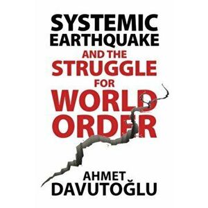 Systemic Earthquake and the Struggle for World Order. Exclusive Populism versus Inclusive Democracy, Hardback - Ahmet Davutoglu imagine