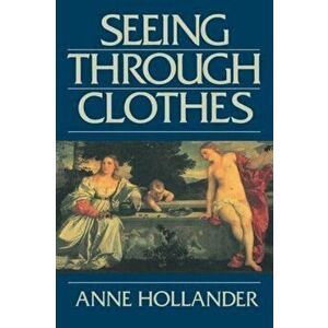 Seeing Through Clothes, Paperback - Anne Hollander imagine