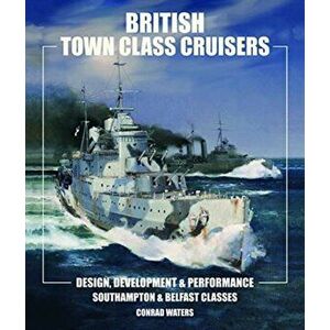 British Town Class Cruisers. Southampton & Belfast Classes: Design, Development & Performance, Hardback - Conrad Waters imagine