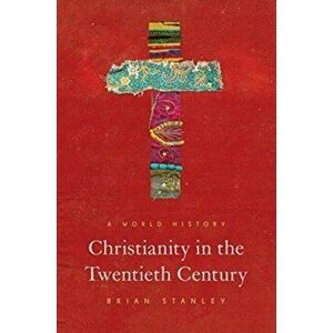 Christianity in the Twentieth Century. A World History, Paperback - Brian Stanley imagine