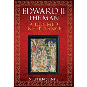 Edward II the Man. A Doomed Inheritance, Paperback - Stephen Spinks imagine