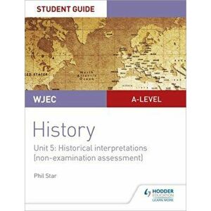 WJEC A-level History Student Guide Unit 5: Historical Interpretations (non-examination assessment), Paperback - Phil Star imagine
