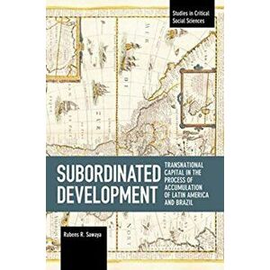 Subordinated Development. Transnational Capital in the Process of Accumulation of Latin America and Brazil, Paperback - Rubens R. Sawaya imagine