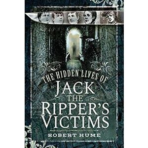 Hidden Lives of Jack the Ripper's Victims, Hardback - Robert Hume imagine