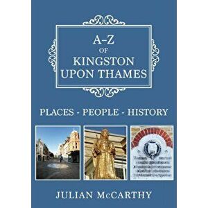 A-Z of Kingston upon Thames. Places-People-History, Paperback - Julian McCarthy imagine