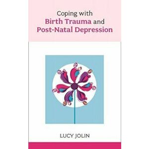 Coping with Birth Trauma and Postnatal Depression, Paperback - Lucy Jolin imagine