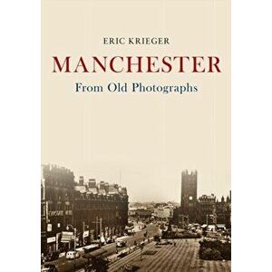 Manchester From Old Photographs, Paperback - Eric Krieger imagine