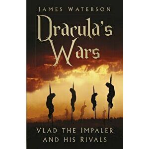 Dracula's Wars. Vlad the Impaler and his Rivals, Paperback - James Waterson imagine
