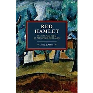 Red Hamlet. The Life and Ideas of Alexander Bogdanov, Paperback - James D. White imagine