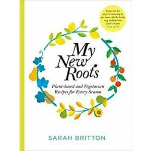 My New Roots. Healthy plant-based and vegetarian recipes for every season, Paperback - Sarah Britton imagine