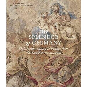 Splendor of Germany: Eighteenth-Century Drawings from the Crocker Art Museum, Paperback - Anke Froehlich-Schauseil imagine
