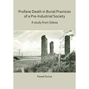 Profane Death in Burial Practices of a Pre-Industrial Society: A study from Silesia, Paperback - Pawel Duma imagine