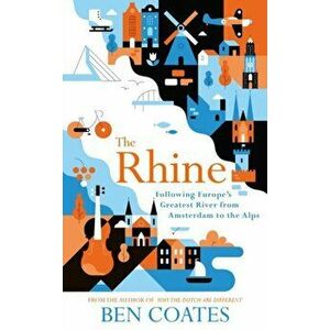 Rhine. Following Europe's Greatest River from Amsterdam to the Alps, Paperback - Ben Coates imagine