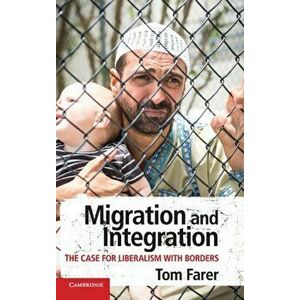 Migration and Integration. The Case for Liberalism with Borders, Hardback - Tom Farer imagine