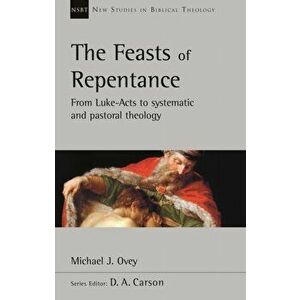 Feasts of Repentance. From Luke-Acts To Systematic and Pastoral Theology, Paperback - Michael J. Ovey imagine