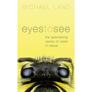 Eyes to See. The Astonishing Variety of Vision in Nature, Hardback - Michael Land imagine