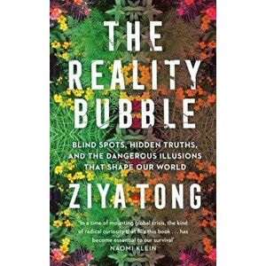 Reality Bubble. Blind Spots, Hidden Truths and the Dangerous Illusions that Shape Our World, Paperback - Ziya Tong imagine