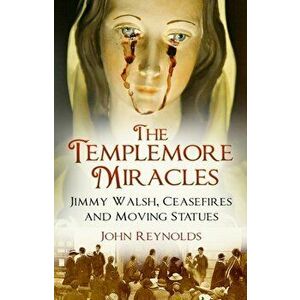 Templemore Miracles. Jimmy Walsh, Ceasefires and Moving Statues, Paperback - John Reynolds imagine