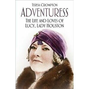 Adventuress. The Life and Loves of Lucy, Lady Houston, Hardback - Teresa Crompton imagine