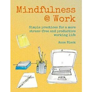 Mindfulness @ Work. Simple Meditations and Practices for a More Stress-Free and Productive Working Life, Hardback - Anna Black imagine