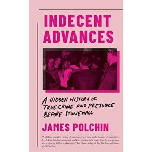 Indecent Advances. A Hidden History of True Crime and Prejudice Before Stonewall, Hardback - James Polchin imagine