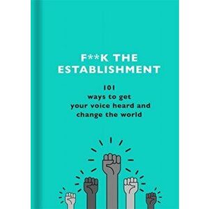 F**k the Establishment. 101 ways to get your voice heard and change the world, Hardback - The F Team imagine