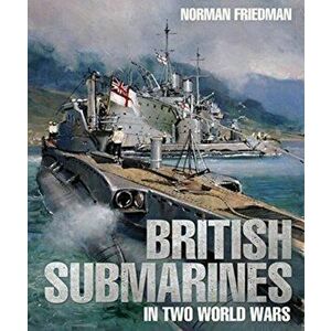 British Submarines in Two World Wars, Hardback - Norman Friedman imagine
