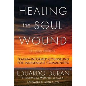 Healing the Soul Wound. Trauma-Informed Counseling for Indigenous Communities, Paperback - Eduardo Duran imagine