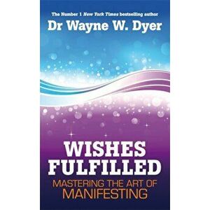Wishes Fulfilled. Mastering the Art of Manifesting, Paperback - Dr. Wayne W. Dyer imagine