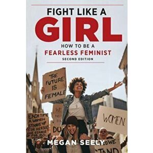 Fight Like a Girl, Second Edition. How to Be a Fearless Feminist, Paperback - Megan Seely imagine