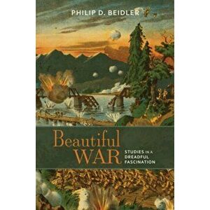 Beautiful War. Studies in a Dreadful Fascination, Paperback - Philip D. Beidler imagine